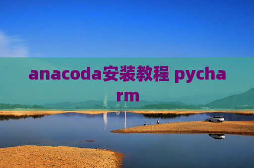 anacoda安装教程 pycharm